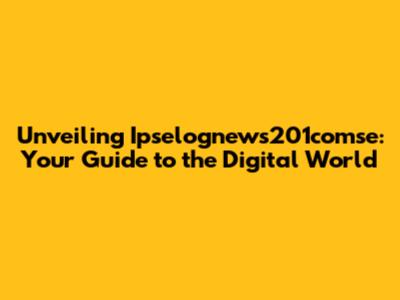 Unveiling Ipselognews201comse: Your Guide to the Digital World