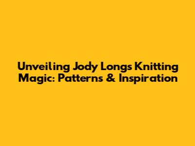 Unveiling Jody Long's Knitting Magic: Patterns & Inspiration