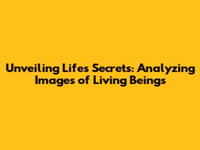 Unveiling Life's Secrets: Analyzing Images of Living Beings