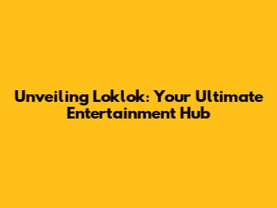 Unveiling Loklok: Your Ultimate Entertainment Hub