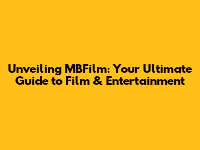 Unveiling MBFilm: Your Ultimate Guide to Film & Entertainment