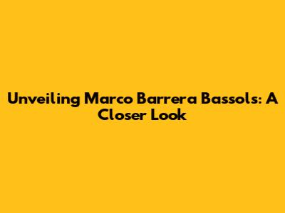 Unveiling Marco Barrera Bassols: A Closer Look