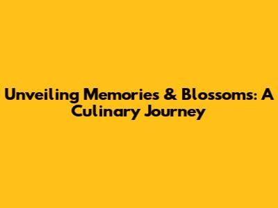 Unveiling Memories & Blossoms: A Culinary Journey