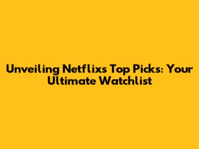 Unveiling Netflix's Top Picks: Your Ultimate Watchlist