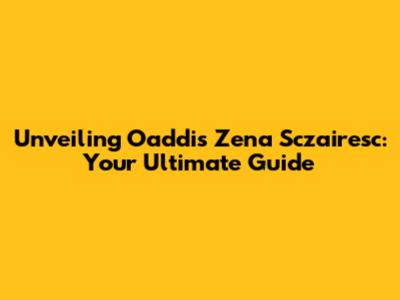 Unveiling Oaddis Zena Sczairesc: Your Ultimate Guide