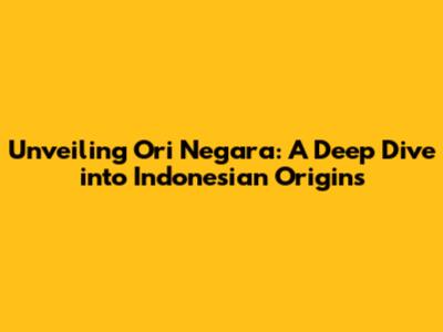 Unveiling Ori Negara: A Deep Dive into Indonesian Origins