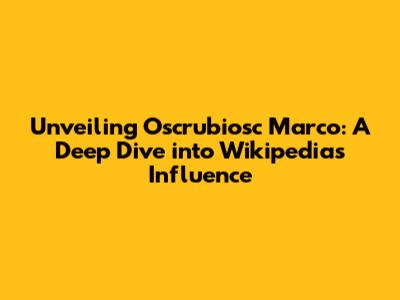 Unveiling Oscrubiosc Marco: A Deep Dive into Wikipedia's Influence
