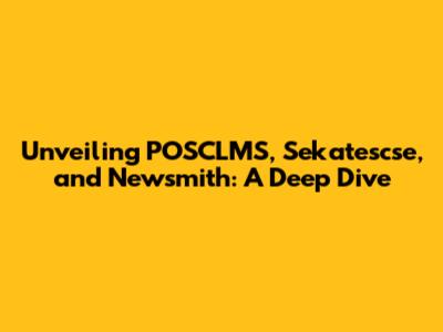 Unveiling POSCLMS, Sekatescse, and Newsmith: A Deep Dive
