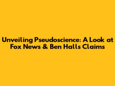 Unveiling Pseudoscience: A Look at Fox News & Ben Hall's Claims