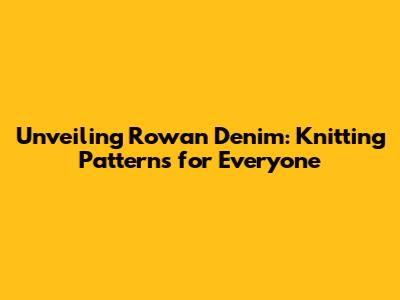 Unveiling Rowan Denim: Knitting Patterns for Everyone