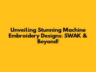 Unveiling Stunning Machine Embroidery Designs: SWAK & Beyond!
