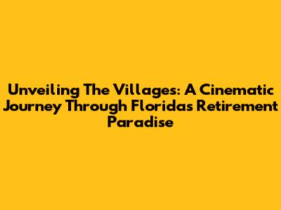 Unveiling The Villages: A Cinematic Journey Through Florida's Retirement Paradise