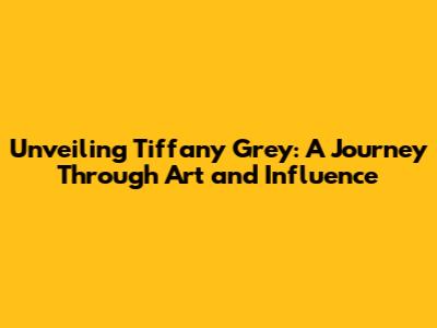Unveiling Tiffany Grey: A Journey Through Art and Influence