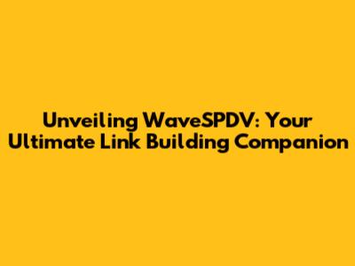 Unveiling WaveSPDV: Your Ultimate Link Building Companion