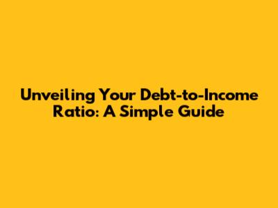 Unveiling Your Debt-to-Income Ratio: A Simple Guide