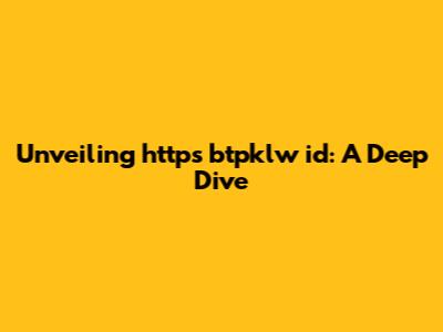 Unveiling https btpklw id: A Deep Dive