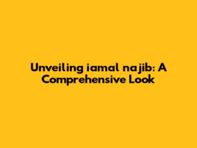 Unveiling iamal najib: A Comprehensive Look