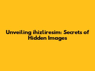 Unveiling ihizliresim: Secrets of Hidden Images
