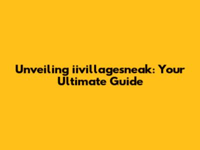 Unveiling iivillagesneak: Your Ultimate Guide