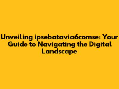 Unveiling ipsebatavia6comse: Your Guide to Navigating the Digital Landscape