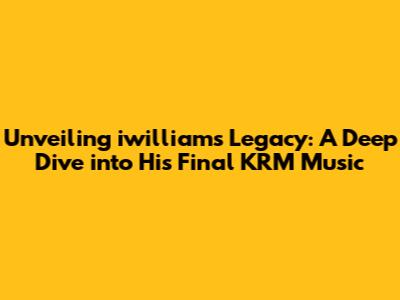Unveiling iwilliam's Legacy: A Deep Dive into His Final KRM Music