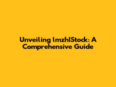 Unveiling lmzhIStock: A Comprehensive Guide