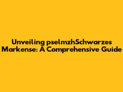 Unveiling pselmzhSchwarzes Markense: A Comprehensive Guide