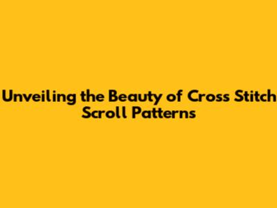 Unveiling the Beauty of Cross Stitch Scroll Patterns