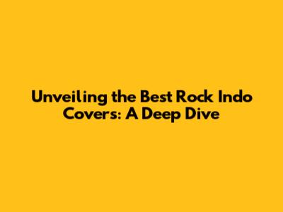 Unveiling the Best Rock Indo Covers: A Deep Dive