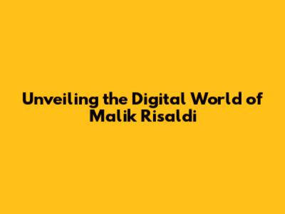 Unveiling the Digital World of Malik Risaldi