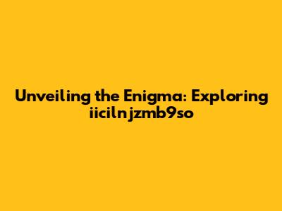 Unveiling the Enigma: Exploring iicilnjzmb9so