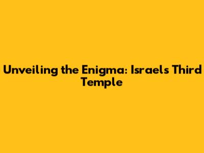 Unveiling the Enigma: Israel's Third Temple
