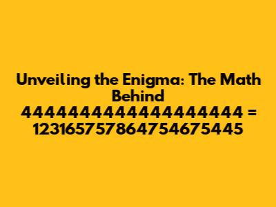 Unveiling the Enigma: The Math Behind 4444444444444444444 = 123165757864754675445