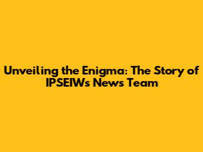 Unveiling the Enigma: The Story of IPSEIW's News Team
