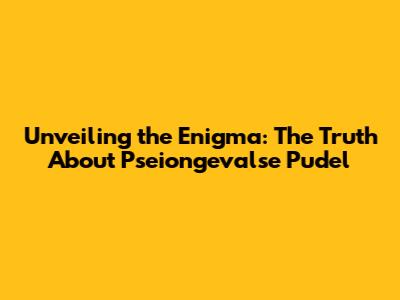 Unveiling the Enigma: The Truth About Pseiongevalse Pudel