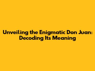 Unveiling the Enigmatic Don Juan: Decoding Its Meaning