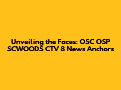 Unveiling the Faces: OSC OSP SCWOODS CTV 8 News Anchors