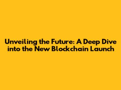 Unveiling the Future: A Deep Dive into the New Blockchain Launch