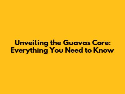 Unveiling the Guava's Core: Everything You Need to Know