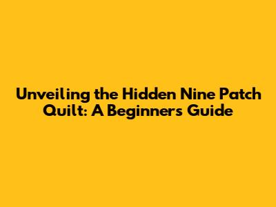 Unveiling the Hidden Nine Patch Quilt: A Beginner's Guide