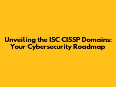 Unveiling the ISC CISSP Domains: Your Cybersecurity Roadmap