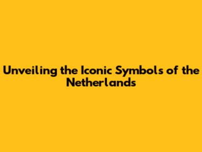 Unveiling the Iconic Symbols of the Netherlands