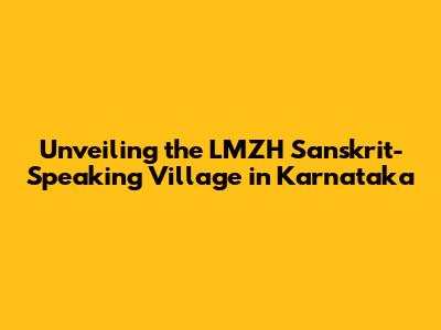Unveiling the LMZH Sanskrit-Speaking Village in Karnataka