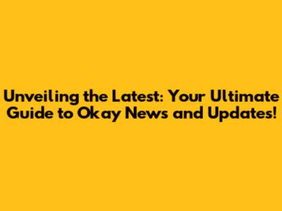 Unveiling the Latest: Your Ultimate Guide to Okay News and Updates!