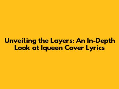 Unveiling the Layers: An In-Depth Look at Iqueen Cover Lyrics