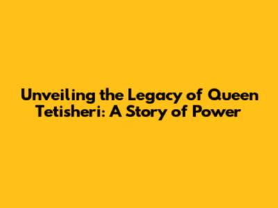 Unveiling the Legacy of Queen Tetisheri: A Story of Power