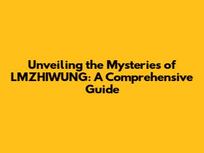 Unveiling the Mysteries of LMZHIWUNG: A Comprehensive Guide
