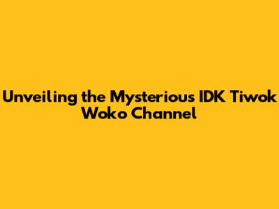 Unveiling the Mysterious IDK Tiwok Woko Channel