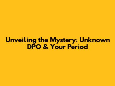 Unveiling the Mystery: Unknown DPO & Your Period