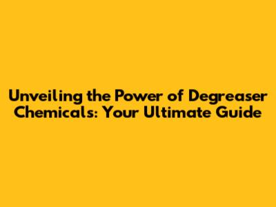 Unveiling the Power of Degreaser Chemicals: Your Ultimate Guide